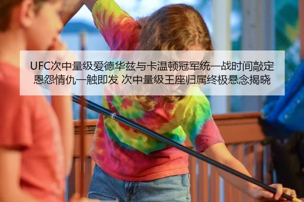 UFC次中量级爱德华兹与卡温顿冠军统一战时间敲定 恩怨情仇一触即发 次中量级王座归属终极悬念揭晓
