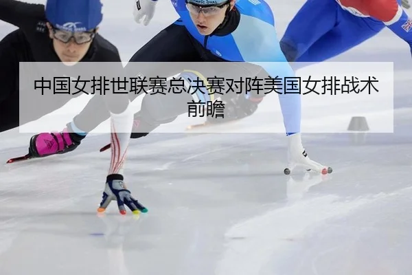 中国女排世联赛总决赛对阵美国女排战术前瞻