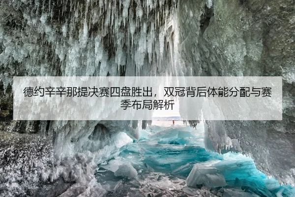 德约辛辛那提决赛四盘胜出，双冠背后体能分配与赛季布局解析